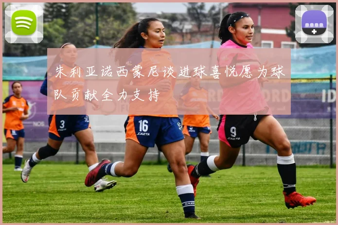 朱利亚诺西蒙尼谈进球喜悦愿为球队贡献全力支持
