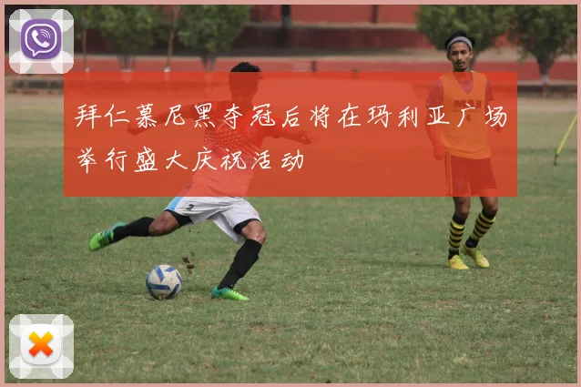 拜仁慕尼黑夺冠后将在玛利亚广场举行盛大庆祝活动